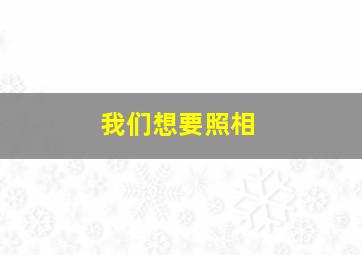 我们想要照相