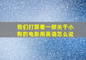 我们打算看一部关于小狗的电影用英语怎么说