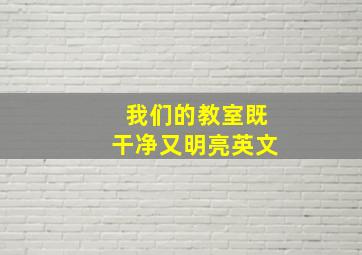 我们的教室既干净又明亮英文