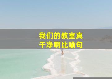 我们的教室真干净啊比喻句