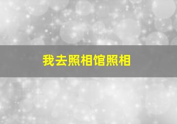 我去照相馆照相