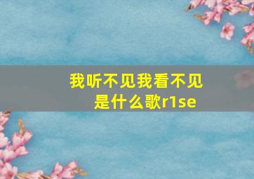 我听不见我看不见是什么歌r1se