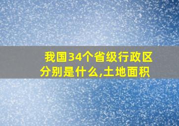 我国34个省级行政区分别是什么,土地面积