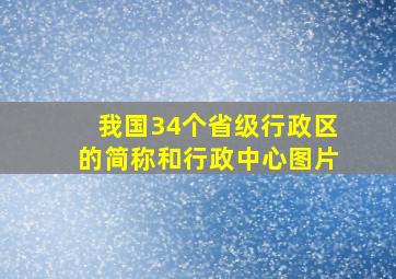 我国34个省级行政区的简称和行政中心图片