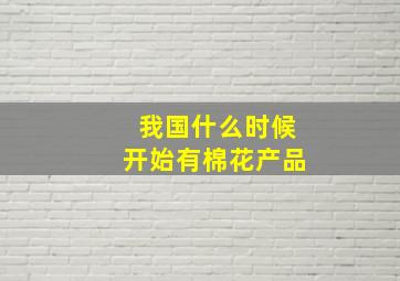 我国什么时候开始有棉花产品