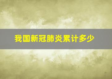 我国新冠肺炎累计多少