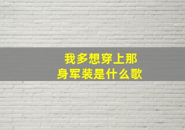 我多想穿上那身军装是什么歌