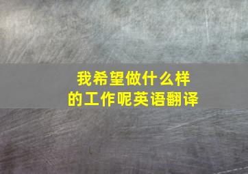 我希望做什么样的工作呢英语翻译