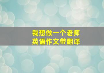 我想做一个老师英语作文带翻译