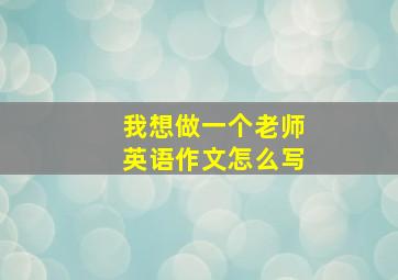 我想做一个老师英语作文怎么写