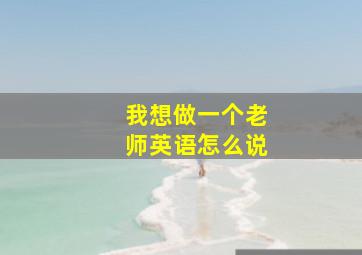 我想做一个老师英语怎么说