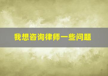 我想咨询律师一些问题