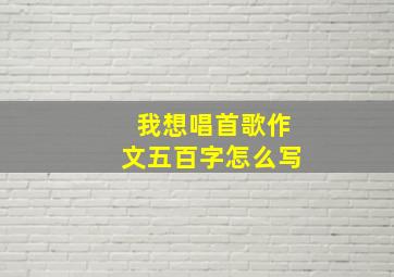 我想唱首歌作文五百字怎么写