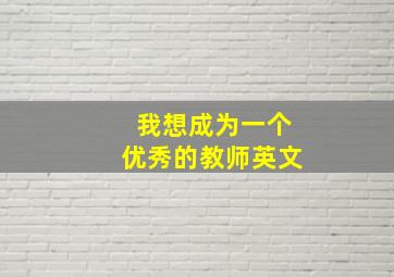 我想成为一个优秀的教师英文