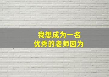 我想成为一名优秀的老师因为