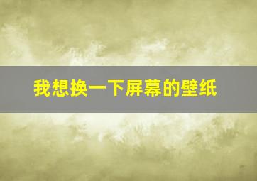 我想换一下屏幕的壁纸