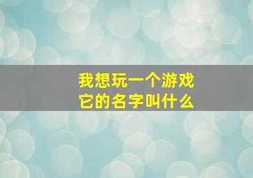 我想玩一个游戏它的名字叫什么