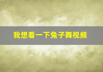 我想看一下兔子舞视频