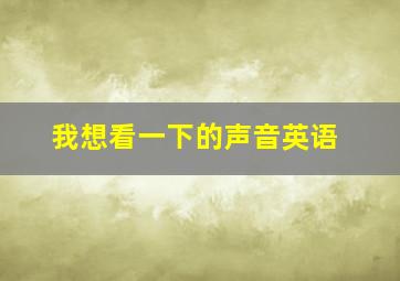 我想看一下的声音英语