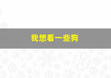 我想看一些狗