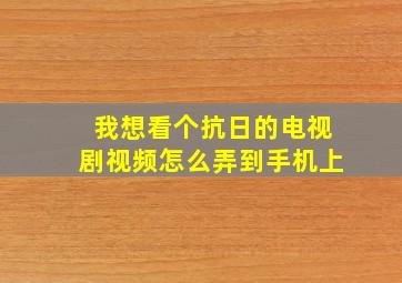 我想看个抗日的电视剧视频怎么弄到手机上