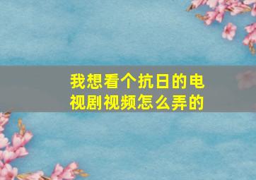 我想看个抗日的电视剧视频怎么弄的