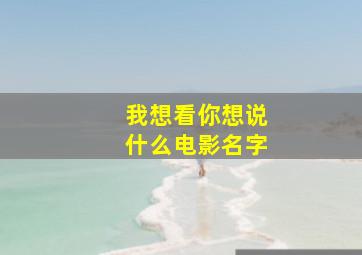 我想看你想说什么电影名字