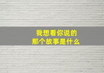 我想看你说的那个故事是什么