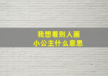 我想看别人画小公主什么意思