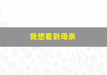 我想看到母亲