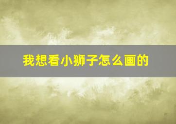 我想看小狮子怎么画的