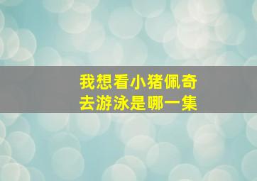 我想看小猪佩奇去游泳是哪一集