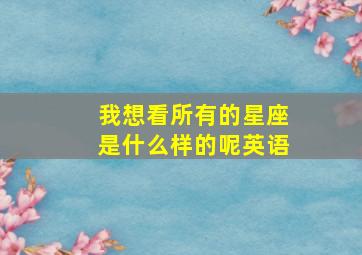 我想看所有的星座是什么样的呢英语