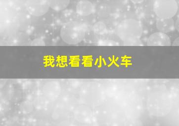 我想看看小火车