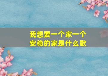 我想要一个家一个安稳的家是什么歌