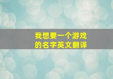 我想要一个游戏的名字英文翻译