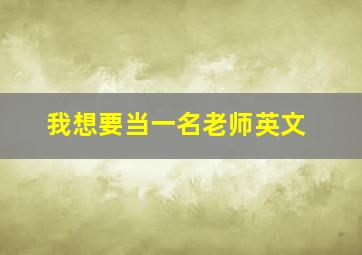 我想要当一名老师英文