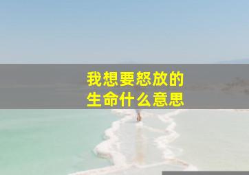 我想要怒放的生命什么意思