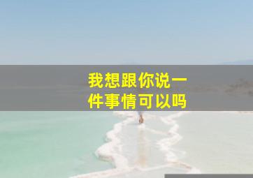 我想跟你说一件事情可以吗