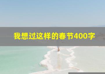 我想过这样的春节400字