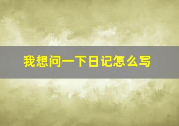 我想问一下日记怎么写