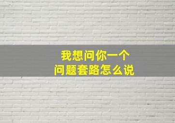 我想问你一个问题套路怎么说