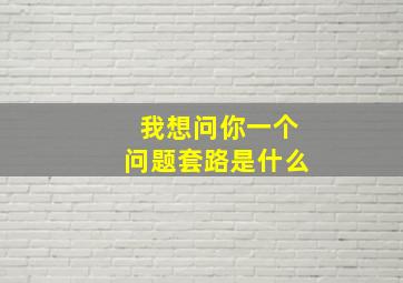 我想问你一个问题套路是什么