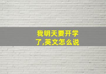 我明天要开学了,英文怎么说