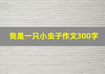 我是一只小虫子作文300字