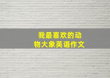 我最喜欢的动物大象英语作文