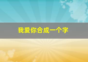 我爱你合成一个字