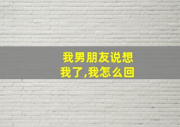 我男朋友说想我了,我怎么回