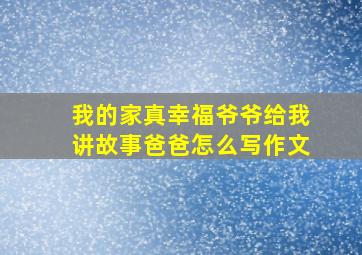 我的家真幸福爷爷给我讲故事爸爸怎么写作文