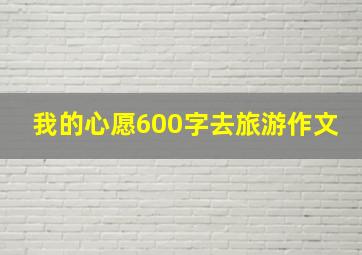 我的心愿600字去旅游作文